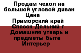 Продам чехол на большой угловой диван   › Цена ­ 3 800 - Приморский край, Спасск-Дальний г. Домашняя утварь и предметы быта » Интерьер   